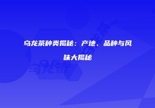 乌龙茶种类揭秘：产地、品种与风味大揭秘
