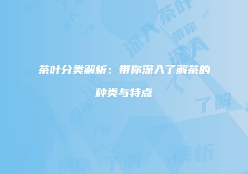 茶叶分类解析：带你深入了解茶的种类与特点