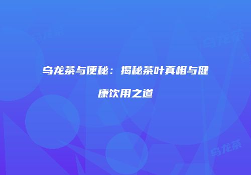 乌龙茶与便秘：揭秘茶叶真相与健康饮用之道
