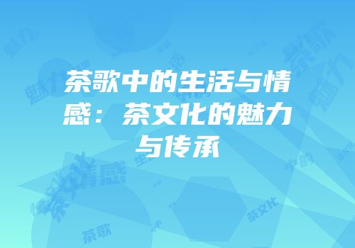 茶歌中的生活与情感：茶文化的魅力与传承