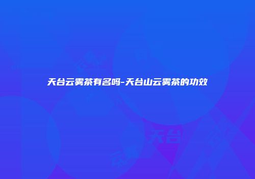 天台云雾茶有名吗-天台山云雾茶的功效