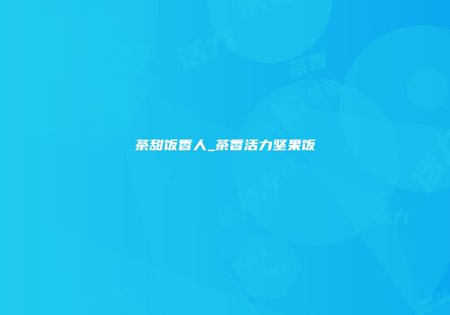 茶甜饭香人_茶香活力坚果饭