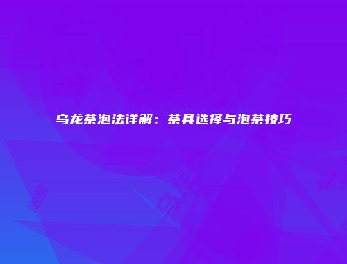 乌龙茶泡法详解：茶具选择与泡茶技巧