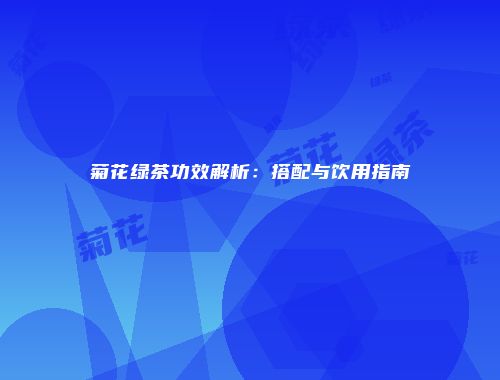 菊花绿茶功效解析：搭配与饮用指南