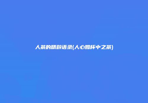 人茶的精辟语录(人心如杯中之茶)