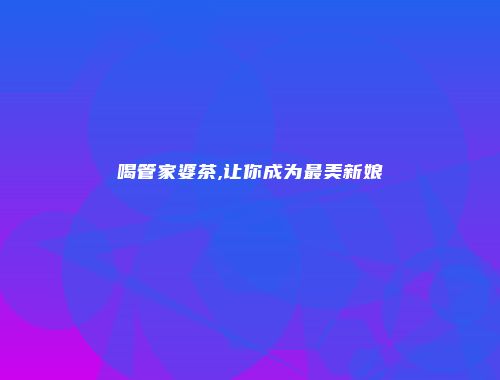 喝管家婆茶,让你成为最美新娘