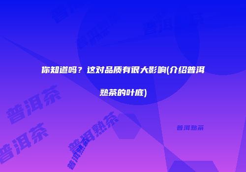 你知道吗？这对品质有很大影响(介绍普洱熟茶的叶底)
