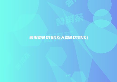 普洱茶201批次(大益201批次)