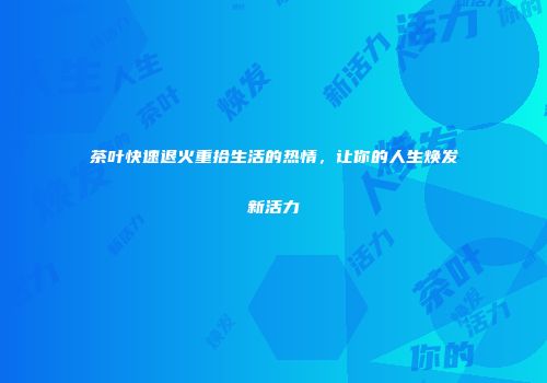 茶叶快速退火重拾生活的热情，让你的人生焕发新活力