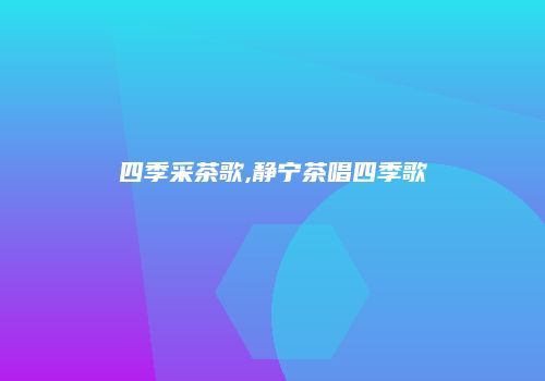 四季采茶歌,静宁茶唱四季歌