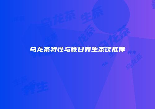 乌龙茶特性与秋日养生茶饮推荐