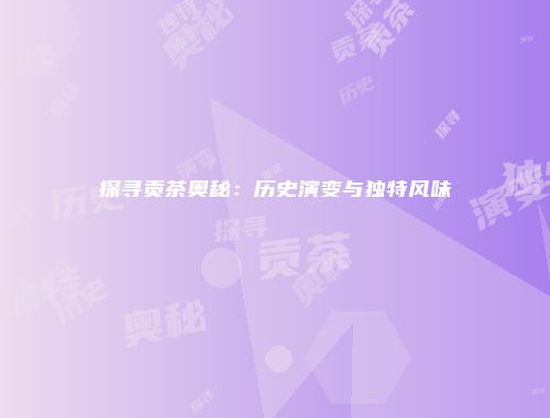 探寻贡茶奥秘：历史演变与独特风味