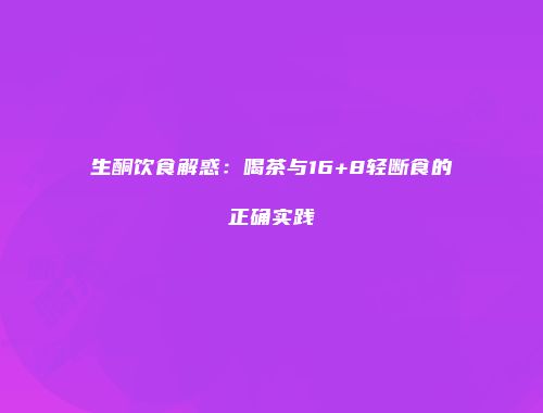 生酮饮食解惑：喝茶与16+8轻断食的正确实践