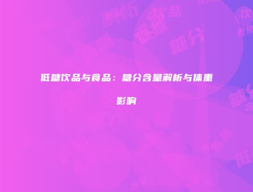 低糖饮品与食品：糖分含量解析与体重影响