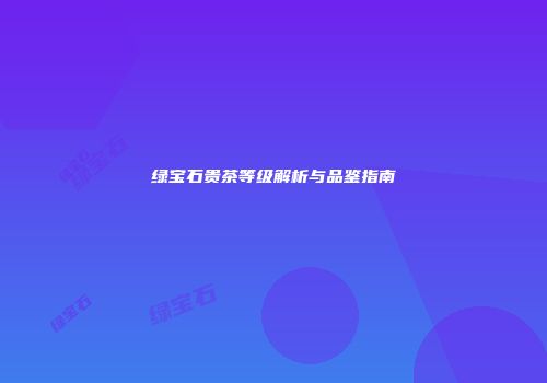 绿宝石贵茶等级解析与品鉴指南