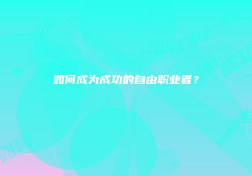 如何成为成功的自由职业者？