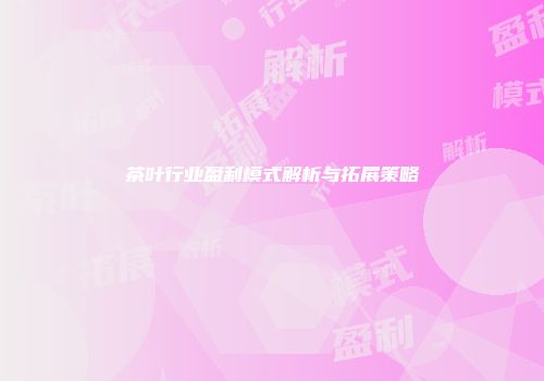 茶叶行业盈利模式解析与拓展策略