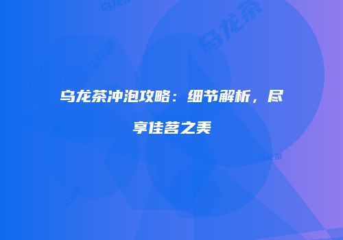 乌龙茶冲泡攻略：细节解析，尽享佳茗之美