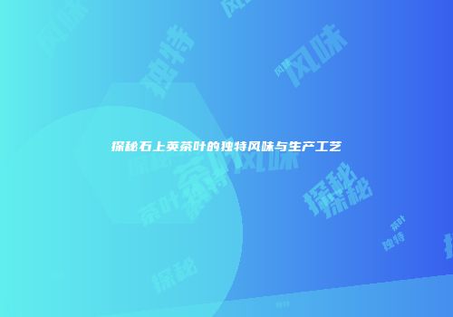 探秘石上英茶叶的独特风味与生产工艺