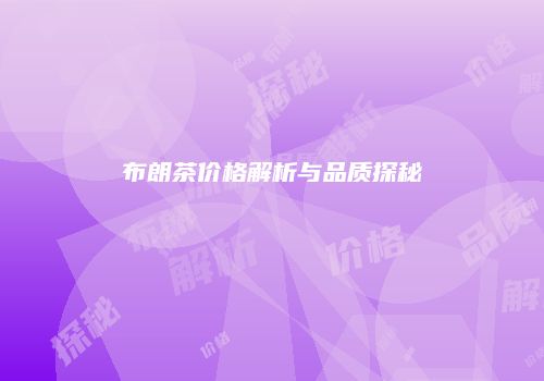 布朗茶价格解析与品质探秘