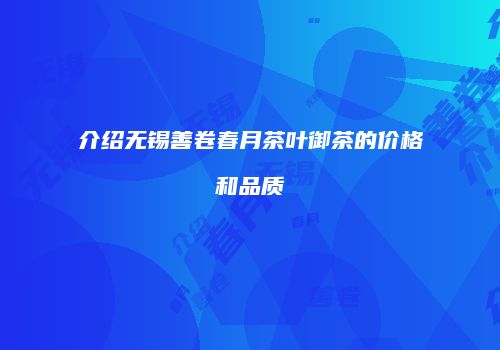 介绍无锡善卷春月茶叶御茶的价格和品质