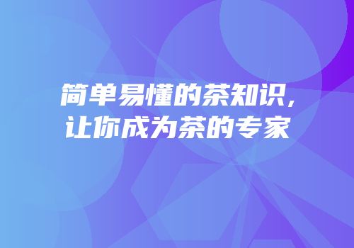简单易懂的茶知识,让你成为茶的专家