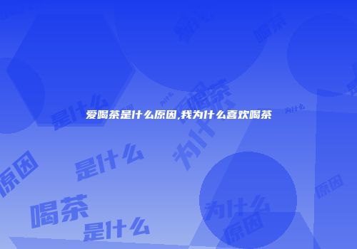 爱喝茶是什么原因,我为什么喜欢喝茶