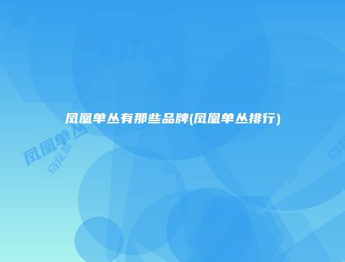 凤凰单丛有那些品牌(凤凰单丛排行)