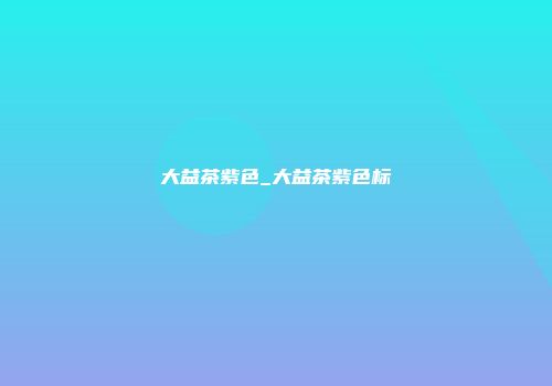 大益茶紫色_大益茶紫色标
