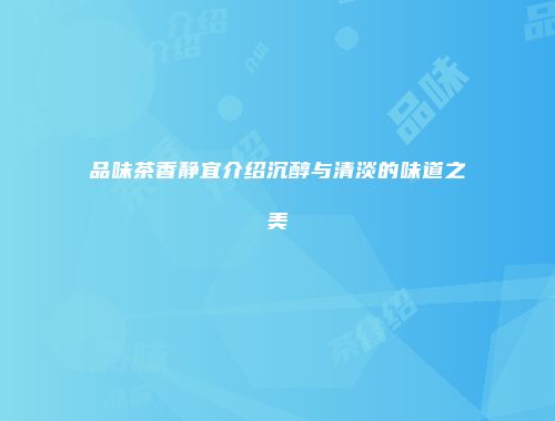 品味茶香静宜介绍沉醇与清淡的味道之美