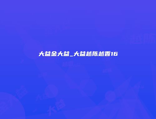 大益金大益_大益越陈越香16