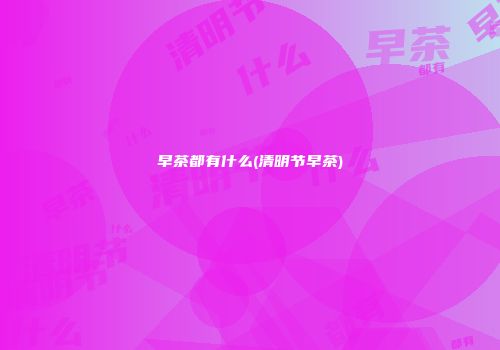 早茶都有什么(清明节早茶)
