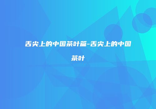舌尖上的中国茶叶篇-舌尖上的中国茶叶