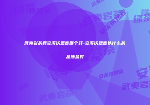 武夷岩茶和安溪铁观音哪个好-安溪铁观音以什么茶品质最好