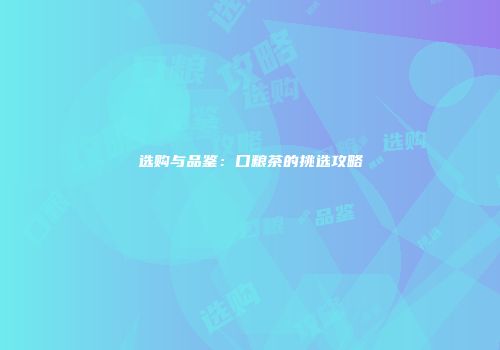 选购与品鉴：口粮茶的挑选攻略