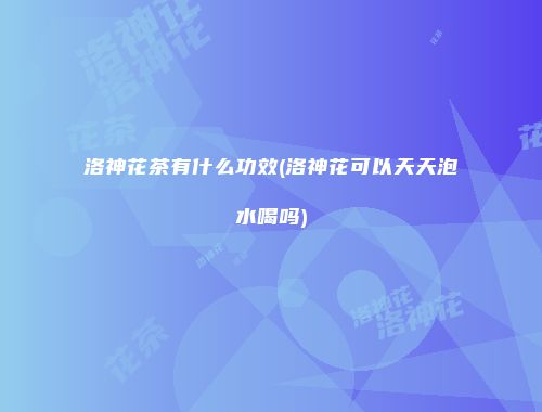 洛神花茶有什么功效(洛神花可以天天泡水喝吗)
