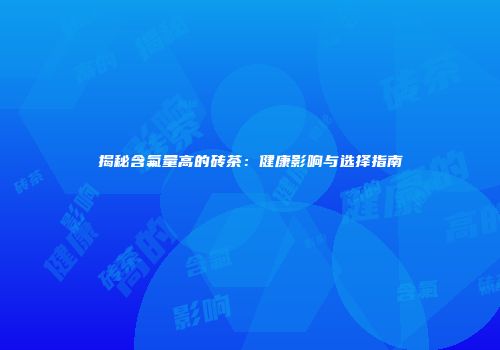 揭秘含氟量高的砖茶：健康影响与选择指南