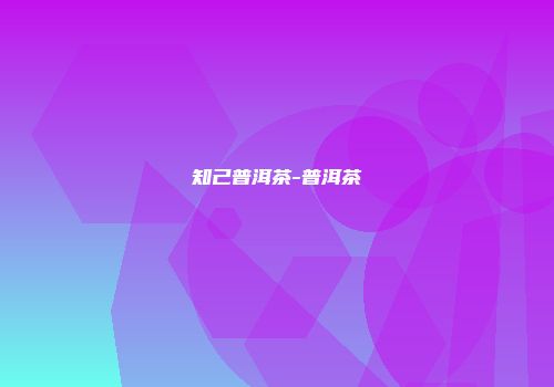 知己普洱茶-普洱茶