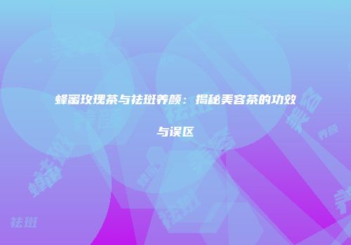 蜂蜜玫瑰茶与祛斑养颜：揭秘美容茶的功效与误区