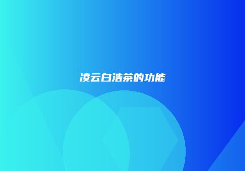 凌云白浩茶的功能