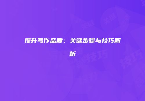 提升写作品质：关键步骤与技巧解析