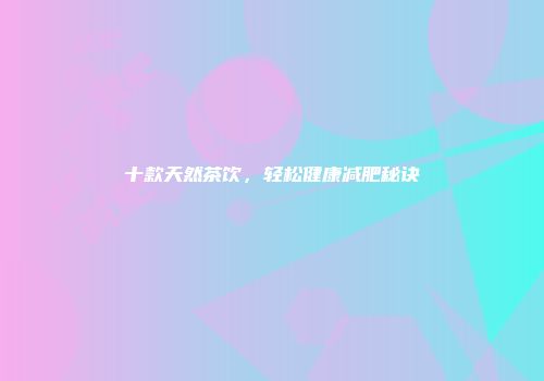 十款天然茶饮，轻松健康减肥秘诀