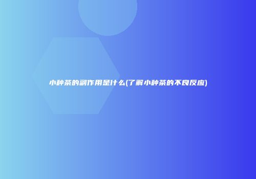 小种茶的副作用是什么(了解小种茶的不良反应)
