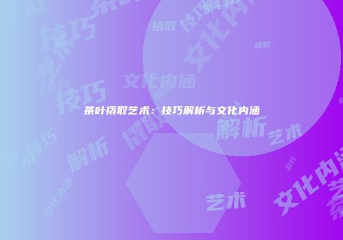 茶叶撬取艺术：技巧解析与文化内涵