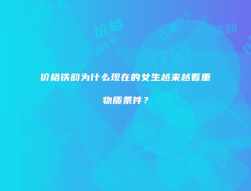 价格铁韵为什么现在的女生越来越看重物质条件？