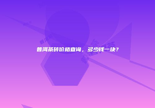 普洱茶砖价格查询，多少钱一块？