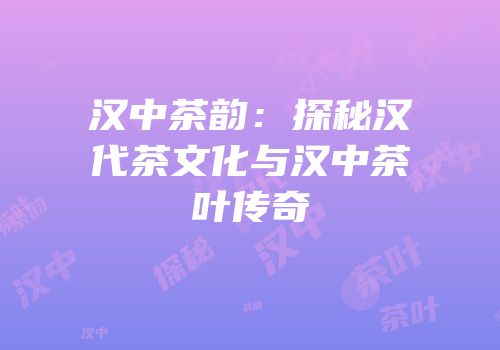 汉中茶韵：探秘汉代茶文化与汉中茶叶传奇