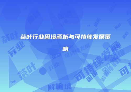 茶叶行业困境解析与可持续发展策略
