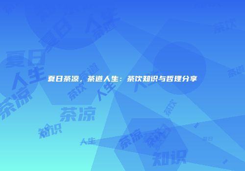 夏日茶凉，茶道人生：茶饮知识与哲理分享