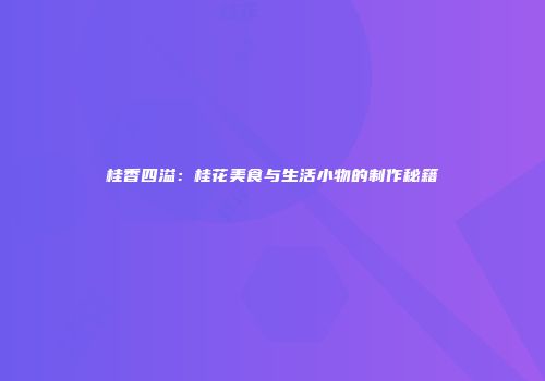 桂香四溢：桂花美食与生活小物的制作秘籍